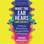 What the Ear Hears (and Doesn't) cover image