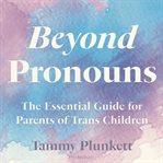 Beyond pronouns : the essential guide for parents of trans children cover image