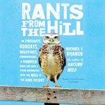 Rants from the hill : on packrats, bobcats, wildfires, curmudgeons, a drunken Mary Kay lady, & other encounters with the wild in the high desert cover image