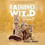 Raising wild : dispatches from a home in the wilderness cover image