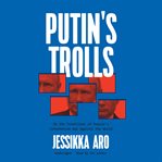 Putin's trolls : on the frontlines of Russia's information war against the world cover image