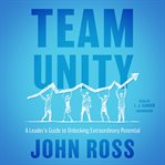 Team unity : a leader's guide to unlocking extraordinary potential cover image