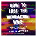 How to lose the information war : russia, fake news, and the future of conflict cover image
