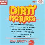 Dirty pictures : how an underground network of nerds, feminists, geniuses, bikers, potheads, printers, intellectuals, and art school rebels revolutionized art and invented comix cover image