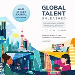 Global talent unleashed : an executive's guide to conquering the world cover image