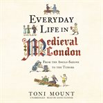 Everyday life in Medieval London : from the Anglo-Saxons to the Tudors cover image