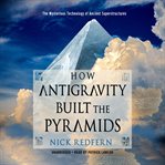 How antigravity built the pyramids : the mysterious technology of ancient superstructures cover image