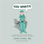 You what?! : humorous stories, cautionary tales, and unexpected insights about a career in medicine cover image