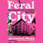 Feral city : on finding liberation in lockdown New York cover image