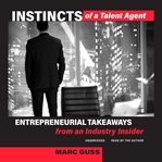 Instincts of a talent agent : entrepreneurial takeaways from an industry insider cover image