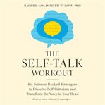 The self-talk workout : six science-backed strategies to dissolve self-criticism and transform the voice in your head cover image