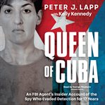 Queen of Cuba : An FBI Agent's Insider Account of the Spy Who Evaded Detection for 17 Years cover image
