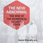 The new abnormal : the rise of the biomedical security state cover image