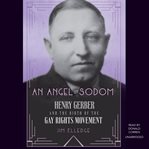 An angel in Sodom : Henry Gerber and the birth of the gay rights movement cover image