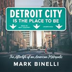 Detroit City is the place to be : the afterlife of an American  metropolis cover image