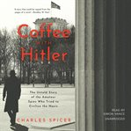 Coffee with Hitler : the untold story of the amateur spies who tried to civilize the Nazis cover image