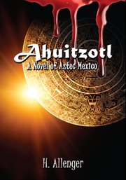 Ahuitzotl : A Novel Of Aztec Mexico cover image