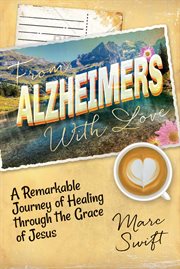 From Alzheimer's With Love : A Remarkable Journey Of Healing Through The Grace Of Jesus cover image