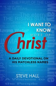 I Want to Know More of Christ : A Daily Devotional On His Matchless Names cover image