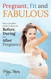 Pregnant, Fit and Fabulous : Your Complete Guide To Exercise Before, During And After Pregnancy cover image