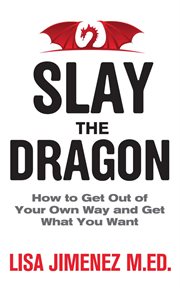Slay the Dragon : How To Get Out Of Your Own Way And Get What You Want cover image