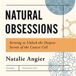 Natural Obsessions : Striving to Unlock the Deepest Secrets of the Cancer Cell cover image