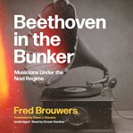 Beethoven in the Bunker : Musicians Under the Nazi Regime cover image