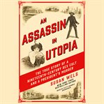 An Assassin in Utopia : the true story of a nineteenth-century sex cult and a President's murder cover image