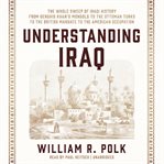 Understanding Iraq : The Whole Sweep of Iraqi History, from Genghis Khan's Mongols to the Ottoman Turks to the British Ma cover image
