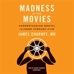 Madness at the Movies : Understanding Mental Illness through Film cover image