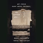 We Could Have Been Friends, My Father and I : A Palestinian Memoir cover image