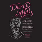 The Darcy Myth : Jane Austen, Literary Heartthrobs, and the Monsters They Taught Us to Love cover image