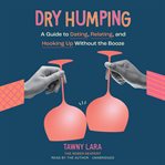 Dry Humping : A Guide to Dating, Relating, and Hooking Up Without the Booze cover image