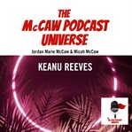 The McCaw Podcast Universe : Keanu Reeves. McCaw Podcast Universe cover image