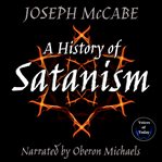 A History of Satanism : Telling How the Devil Was Born, How He Came to Be Worshipped as a God, and How He Died cover image