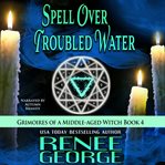 Spell Over Troubled Water : Grimoires of a Middle-Aged Witch cover image