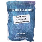 Humanifestations : On Trauma, Truth, and Transformation cover image