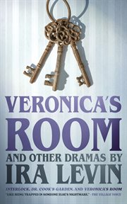 "Veronica's Room" and Other Dramas by Ira Levin : Dr. Cook's Garden, Interlock, and Veronica's Room cover image