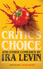 "Critic's Choice" and Other Comedies by Ira Levin : Break A Leg, Cantorial, And Critic's Choice cover image