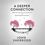 A Deeper Connection : How to Navigate Conflict and Grow Relationships cover image