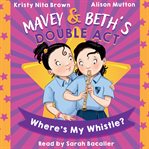 Mavey & Beth's Double Act :  Where's My Whistle? cover image