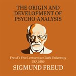 The Origin and Development of Psychoanalysis : Freud's Five Lectures at Clark University, USA, 1909 cover image