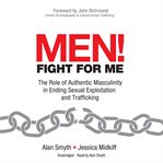 Men! Fight for Me : The Role of Authentic Masculinity in Ending Sexual Exploitation and Trafficking cover image