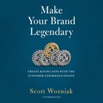 Make Your Brand Legendary : Create Raving Fans With the Customer Experience Engine cover image
