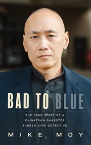 Bad to Blue : The True Story of a Chinatown Gangster Who Became an NYPD Detective cover image
