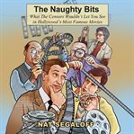 The Naughty Bits : What the Censors Wouldn't Let You See in Hollywood's Most Famous Movies cover image