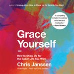 Grace Yourself : How To Show Up For The Sober Life You Want cover image