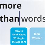 More Than Words : How to Think About Writing in the Age of AI cover image