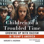 Children of a Troubled Time : Growing up with Racism in Trump's America cover image