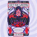 Cult Following : The Extreme Sects That Capture Our Imaginations-and Take Over Our Lives cover image
